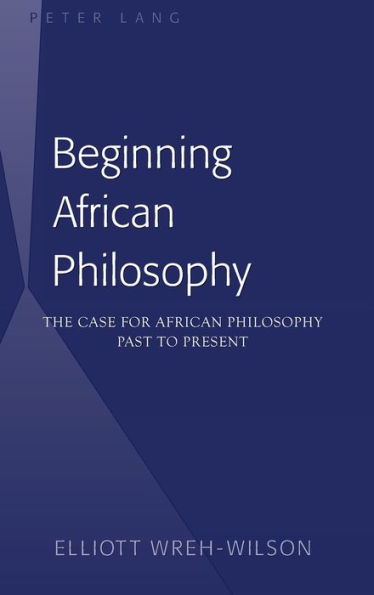 Beginning African Philosophy: The Case for African Philosophy- Past to Present