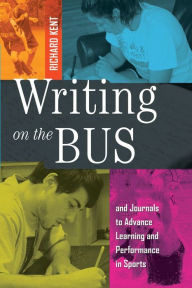 Title: Writing on the Bus: Using Athletic Team Notebooks and Journals to Advance Learning and Performance in Sports- Published in cooperation with the National Writing Project, Author: Richard Kent