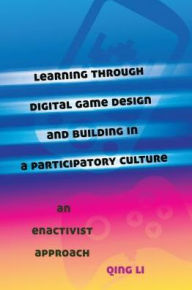 Title: Learning through Digital Game Design and Building in a Participatory Culture: An Enactivist Approach, Author: Qing Li