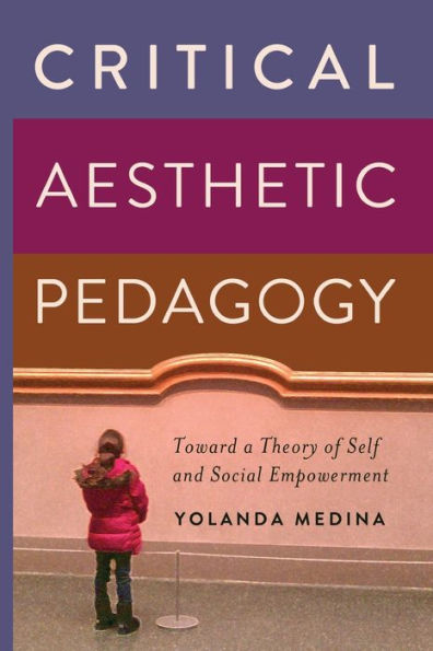 Critical Aesthetic Pedagogy: Toward a Theory of Self and Social Empowerment / Edition 1