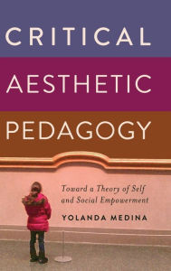 Title: Critical Aesthetic Pedagogy: Toward a Theory of Self and Social Empowerment, Author: Yolanda Medina