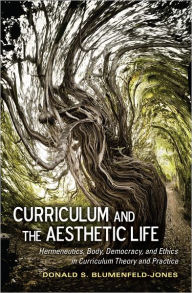 Title: Curriculum and the Aesthetic Life: Hermeneutics, Body, Democracy, and Ethics in Curriculum Theory and Practice, Author: Donald S. Blumenfeld-Jones