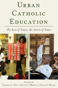 Title: Urban Catholic Education: The Best of Times, the Worst of Times, Author: Thomas C. Hunt