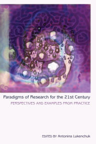 Title: Paradigms of Research for the 21st Century: Perspectives and Examples from Practice, Author: Antonina Lukenchuk