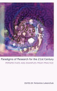 Title: Paradigms of Research for the 21st Century: Perspectives and Examples from Practice, Author: Antonina Lukenchuk