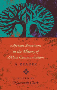 Title: African Americans in the History of Mass Communication : A Reader, Author: Naeemah Clark