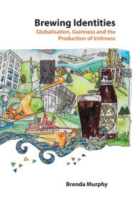 Title: Brewing Identities: Globalisation, Guinness and the Production of Irishness, Author: Brenda Murphy