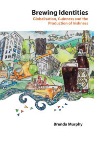 Title: Brewing Identities: Globalisation, Guinness and the Production of Irishness, Author: Brenda Murphy