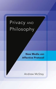 Title: Privacy and Philosophy: New Media and Affective Protocol, Author: Andrew McStay