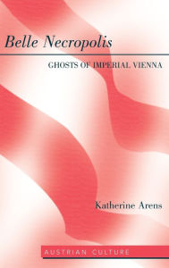 Title: Belle Necropolis: Ghosts of Imperial Vienna, Author: Katherine Arens