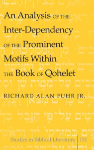 Title: An Analysis of the Inter-Dependency of the Prominent Motifs Within the Book of Qohelet, Author: Richard Alan Jr. Fuhr
