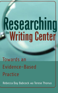 Title: Researching the Writing Center: Towards an Evidence-Based Practice, Author: Rebecca Day Babcock