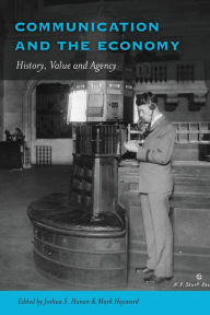 Title: Communication and the Economy: History, Value and Agency, Author: Joshua Hanan