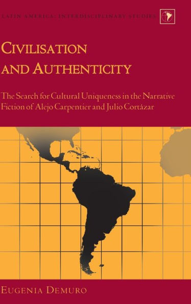 Civilisation and Authenticity: The Search for Cultural Uniqueness in the Narrative Fiction of Alejo Carpentier and Julio Cortázar