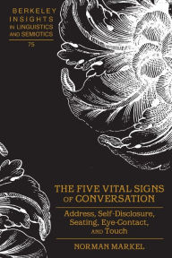 Title: The Five Vital Signs of Conversation: Address, Self-Disclosure, Seating, Eye-Contact, and Touch, Author: Norman Markel