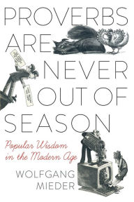 Title: Proverbs Are Never Out of Season: Popular Wisdom in the Modern Age, Author: Wolfgang Mieder