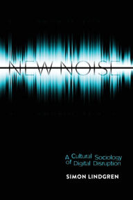 Title: New Noise: A Cultural Sociology of Digital Disruption, Author: Simon Lindgren