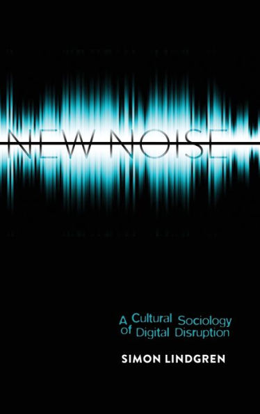 New Noise: A Cultural Sociology of Digital Disruption