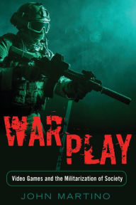 Title: War/Play: Video Games and the Militarization of Society, Author: John Martino