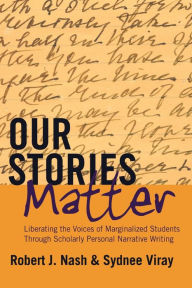 Title: Our Stories Matter: Liberating the Voices of Marginalized Students Through Scholarly Personal Narrative Writing, Author: Robert J. Nash