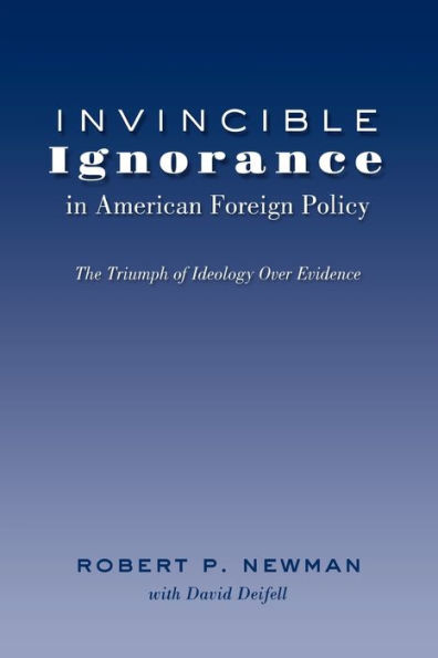 Invincible Ignorance American Foreign Policy: The Triumph of Ideology over Evidence