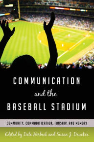 Title: Communication and the Baseball Stadium: Community, Commodification, Fanship, and Memory, Author: Dale Herbeck