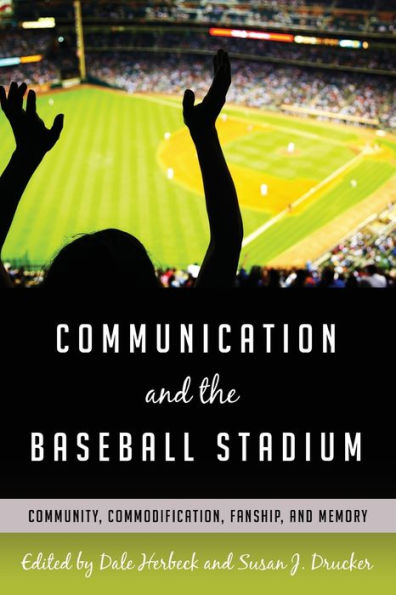 Communication and the Baseball Stadium: Community, Commodification, Fanship, and Memory