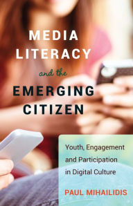 Title: Media Literacy and the Emerging Citizen: Youth, Engagement and Participation in Digital Culture / Edition 1, Author: Paul Mihailidis