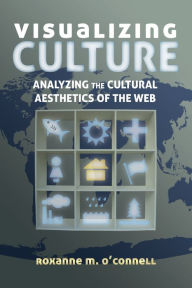 Title: Visualizing Culture: Analyzing the Cultural Aesthetics of the Web, Author: Roxanne O'Connell