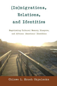 Title: (Im)migrations, Relations, and Identities: Negotiating Cultural Memory, Diaspora, and African (American) Identities, Author: Chinwe L. Ezueh Okpalaoka