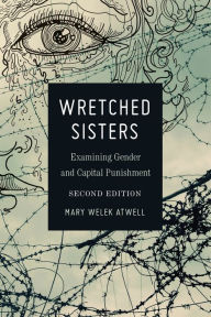 Title: Wretched Sisters : Examining Gender and Capital Punishment, Author: Mary Welek Atwell