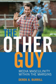 Title: The Other Guy: Media Masculinity Within the Margins, Author: Derek A. Burrill
