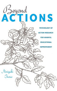 Title: Beyond Actions: Psychology of Action Research for Mindful Educational Improvement, Author: Norijuki Inoue