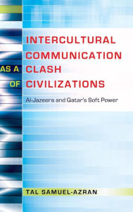 Title: Intercultural Communication as a Clash of Civilizations: Al-Jazeera and Qatar's Soft Power, Author: Tal Samuel-Azran