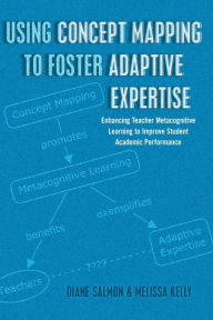 Title: Using Concept Mapping to Foster Adaptive Expertise: Enhancing Teacher Metacognitive Learning to Improve Student Academic Performance, Author: Diane Salmon