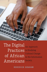 Title: The Digital Practices of African Americans: An Approach to Studying Cultural Change in the Information Society, Author: Roderick Graham