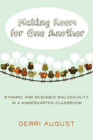 Title: Making Room for One Another: Dynamic and Designed Dialogicality in a Kindergarten Classroom, Author: Gerri August