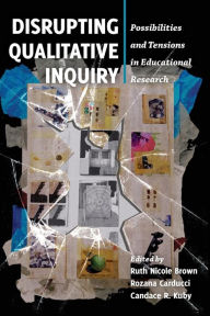 Title: Disrupting Qualitative Inquiry: Possibilities and Tensions in Educational Research, Author: Ruth Nicole Brown