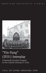 Title: «Yin-Yang» Interplay: A Renewed Formation Program for the Catholic Seminary in China, Author: Bit-shing Abraham Chiu