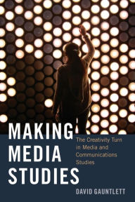 Title: Making Media Studies: The Creativity Turn in Media and Communications Studies / Edition 1, Author: David Gauntlett