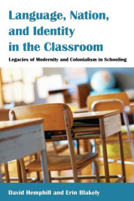 Title: Language, Nation, and Identity in the Classroom: Legacies of Modernity and Colonialism in Schooling, Author: David Hemphill