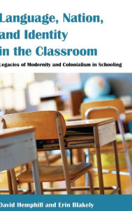 Title: Language, Nation, and Identity in the Classroom: Legacies of Modernity and Colonialism in Schooling, Author: David Hemphill