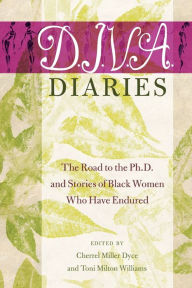 Title: D.I.V.A. Diaries: The Road to the Ph.D. and Stories of Black Women Who Have Endured, Author: Toni Milton Williams