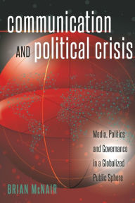 Title: Communication and Political Crisis: Media, Politics and Governance in a Globalized Public Sphere, Author: Brian McNair