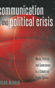 Title: Communication and Political Crisis: Media, Politics and Governance in a Globalized Public Sphere, Author: Brian McNair