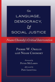 Title: On Language, Democracy, and Social Justice: Noam Chomsky's Critical Intervention- Foreword by Peter McLaren- Afterword by Pepi Leistyna, Author: Pierre W. Orelus