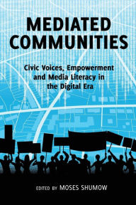 Title: Mediated Communities: Civic Voices, Empowerment and Media Literacy in the Digital Era / Edition 1, Author: Moses Shumow