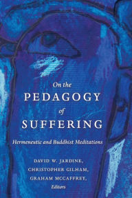 Title: On the Pedagogy of Suffering : Hermeneutic and Buddhist Meditations, Author: David W. Jardine