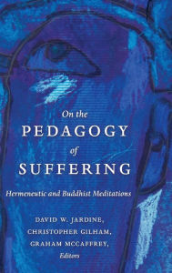 Title: On the Pedagogy of Suffering : Hermeneutic and Buddhist Meditations, Author: David W. Jardine