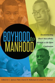 Title: Boyhood to Manhood: Deconstructing Black Masculinity through a Life Span Continuum / Edition 1, Author: C. Spencer Platt